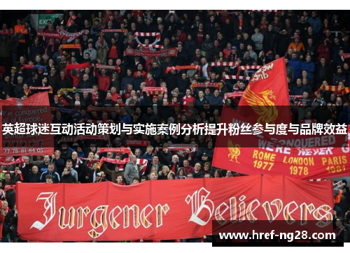 英超球迷互动活动策划与实施案例分析提升粉丝参与度与品牌效益