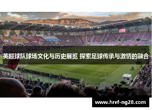 英超球队球场文化与历史展览 探索足球传承与激情的融合 英超球队球场文化与历史展览 探索足球传承与激情的融合