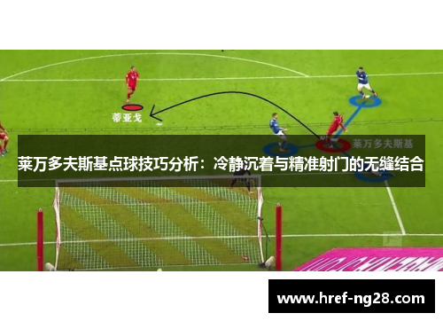 莱万多夫斯基点球技巧分析：冷静沉着与精准射门的无缝结合