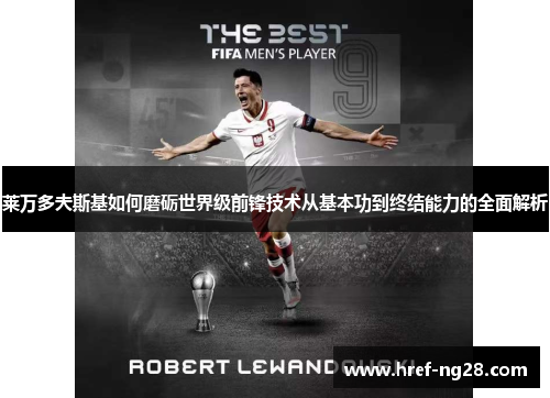 莱万多夫斯基如何磨砺世界级前锋技术从基本功到终结能力的全面解析 莱万多夫斯基如何磨砺世界级前锋技术从基本功到终结能力的全面解析