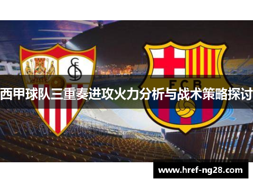 西甲球队三重奏进攻火力分析与战术策略探讨 西甲球队三重奏进攻火力分析与战术策略探讨