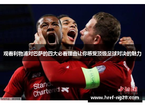 观看利物浦对巴萨的四大必看理由让你感受顶级足球对决的魅力 观看利物浦对巴萨的四大必看理由让你感受顶级足球对决的魅力