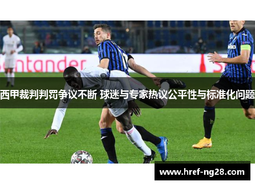 西甲裁判判罚争议不断 球迷与专家热议公平性与标准化问题 西甲裁判判罚争议不断 球迷与专家热议公平性与标准化问题