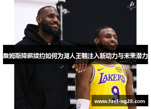 詹姆斯降薪续约如何为湖人王朝注入新动力与未来潜力 詹姆斯降薪续约如何为湖人王朝注入新动力与未来潜力