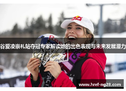 谷爱凌崇礼站夺冠专家解读她的出色表现与未来发展潜力