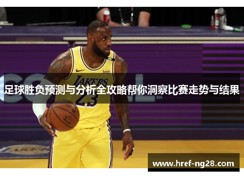 足球胜负预测与分析全攻略帮你洞察比赛走势与结果