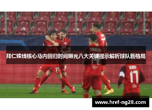 拜仁锋线核心马内回归时间曝光八大关键提示解析球队新格局