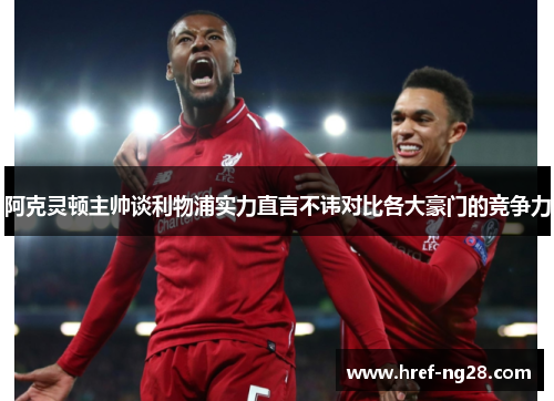 阿克灵顿主帅谈利物浦实力直言不讳对比各大豪门的竞争力 阿克灵顿主帅谈利物浦实力直言不讳对比各大豪门的竞争力