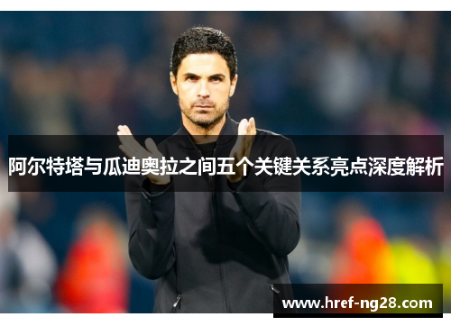 阿尔特塔与瓜迪奥拉之间五个关键关系亮点深度解析 阿尔特塔与瓜迪奥拉之间五个关键关系亮点深度解析