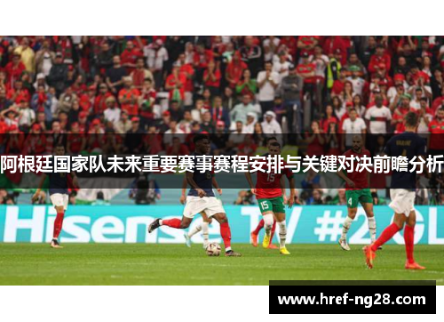 阿根廷国家队未来重要赛事赛程安排与关键对决前瞻分析