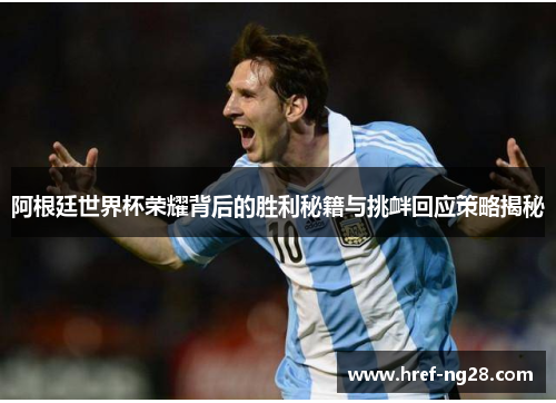 阿根廷世界杯荣耀背后的胜利秘籍与挑衅回应策略揭秘