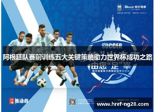 阿根廷队赛前训练五大关键策略助力世界杯成功之路