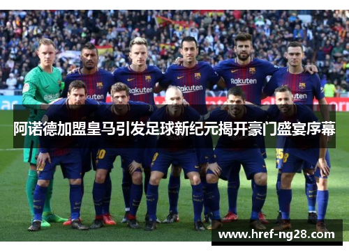 阿诺德加盟皇马引发足球新纪元揭开豪门盛宴序幕