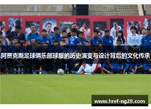 阿贾克斯足球俱乐部球服的历史演变与设计背后的文化传承