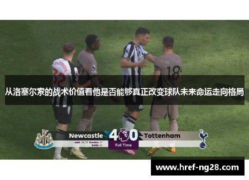 从洛塞尔索的战术价值看他是否能够真正改变球队未来命运走向格局 从洛塞尔索的战术价值看他是否能够真正改变球队未来命运走向格局