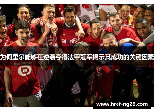 为何里尔能够在逆袭夺得法甲冠军揭示其成功的关键因素