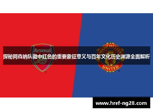 探秘阿森纳队徽中红色的重要象征意义与百年文化历史渊源全面解析 探秘阿森纳队徽中红色的重要象征意义与百年文化历史渊源全面解析