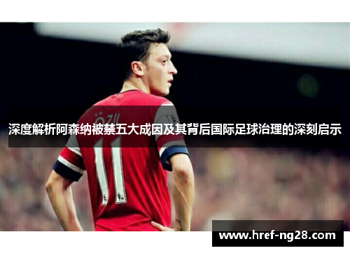 深度解析阿森纳被禁五大成因及其背后国际足球治理的深刻启示 深度解析阿森纳被禁五大成因及其背后国际足球治理的深刻启示