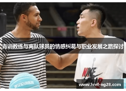 青训教练与离队球员的情感纠葛与职业发展之路探讨 青训教练与离队球员的情感纠葛与职业发展之路探讨