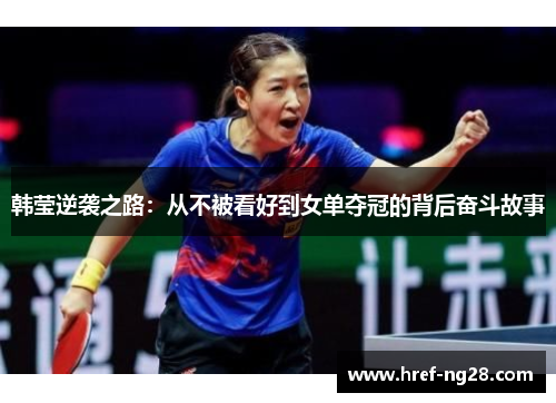 韩莹逆袭之路:从不被看好到女单夺冠的背后奋斗故事 韩莹逆袭之路:从不被看好到女单夺冠的背后奋斗故事