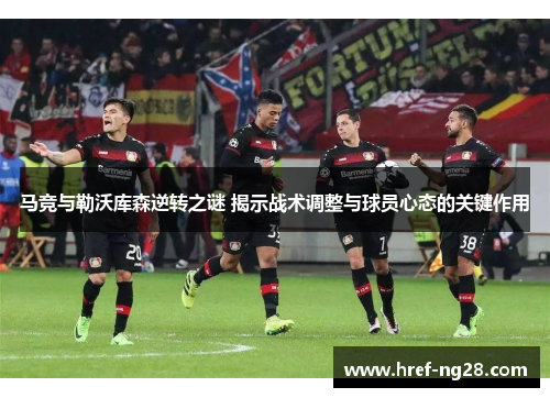 马竞与勒沃库森逆转之谜 揭示战术调整与球员心态的关键作用