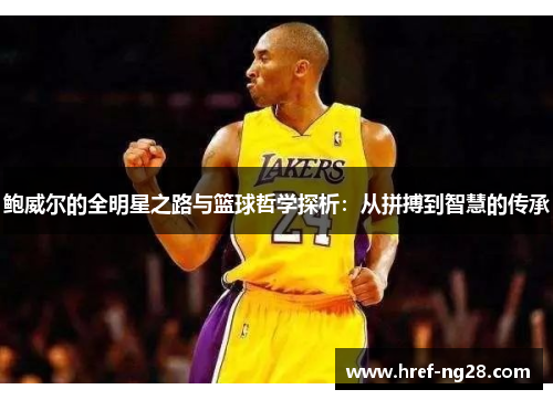 鲍威尔的全明星之路与篮球哲学探析：从拼搏到智慧的传承