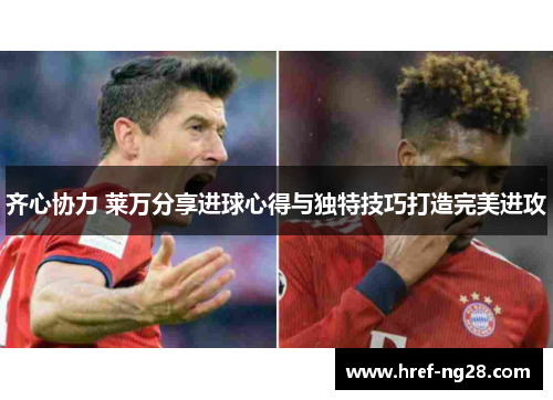 齐心协力 莱万分享进球心得与独特技巧打造完美进攻 齐心协力 莱万分享进球心得与独特技巧打造完美进攻