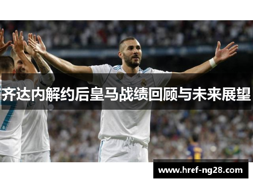 齐达内解约后皇马战绩回顾与未来展望