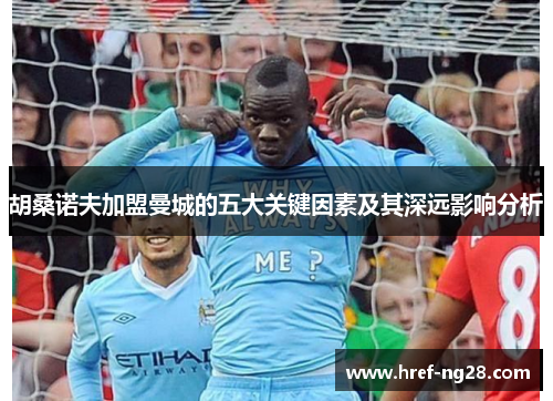 胡桑诺夫加盟曼城的五大关键因素及其深远影响分析
