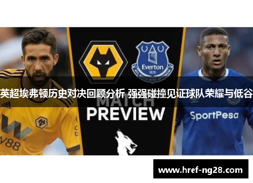 英超埃弗顿历史对决回顾分析 强强碰撞见证球队荣耀与低谷
