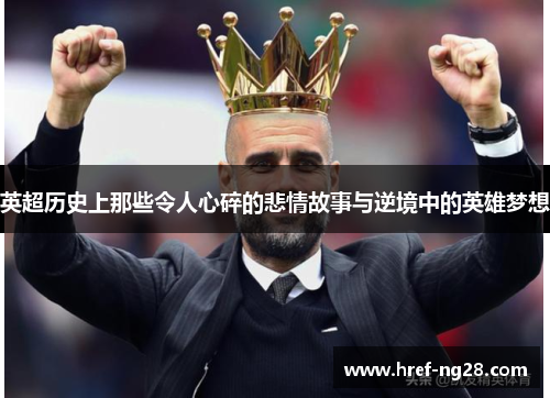 英超历史上那些令人心碎的悲情故事与逆境中的英雄梦想