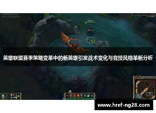 英雄联盟赛季策略变革中的新英雄引发战术变化与竞技风格革新分析 英雄联盟赛季策略变革中的新英雄引发战术变化与竞技风格革新分析