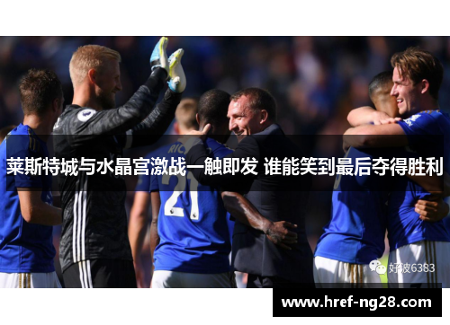 莱斯特城与水晶宫激战一触即发 谁能笑到最后夺得胜利