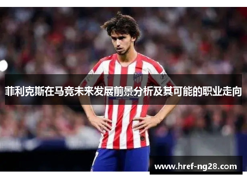 菲利克斯在马竞未来发展前景分析及其可能的职业走向