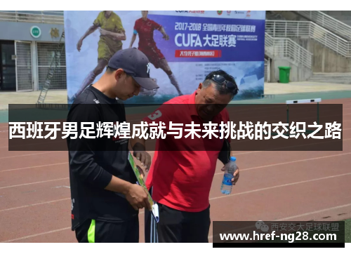 西班牙男足辉煌成就与未来挑战的交织之路