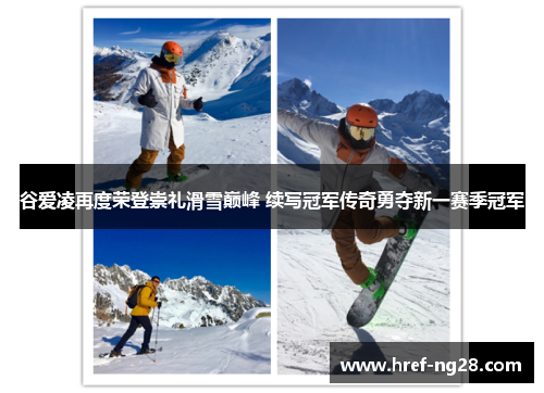 谷爱凌再度荣登崇礼滑雪巅峰 续写冠军传奇勇夺新一赛季冠军