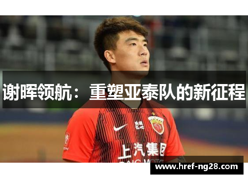 谢晖领航：重塑亚泰队的新征程