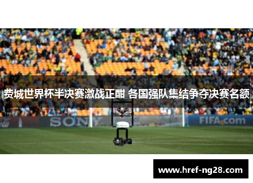 费城世界杯半决赛激战正酣 各国强队集结争夺决赛名额