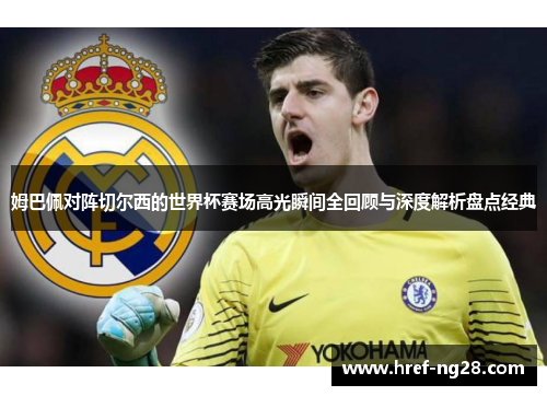 姆巴佩对阵切尔西的世界杯赛场高光瞬间全回顾与深度解析盘点经典 姆巴佩对阵切尔西的世界杯赛场高光瞬间全回顾与深度解析盘点经典
