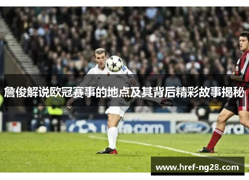 詹俊解说欧冠赛事的地点及其背后精彩故事揭秘 詹俊解说欧冠赛事的地点及其背后精彩故事揭秘
