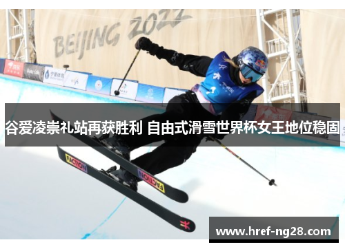 谷爱凌崇礼站再获胜利 自由式滑雪世界杯女王地位稳固