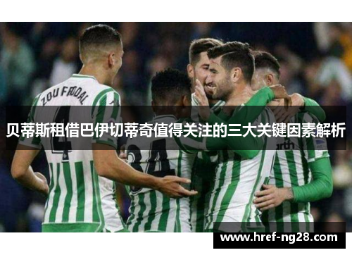 贝蒂斯租借巴伊切蒂奇值得关注的三大关键因素解析 贝蒂斯租借巴伊切蒂奇值得关注的三大关键因素解析