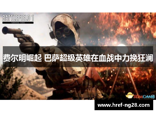 费尔明崛起 巴萨超级英雄在血战中力挽狂澜 费尔明崛起 巴萨超级英雄在血战中力挽狂澜