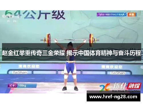 赵金红举重传奇三金荣耀 揭示中国体育精神与奋斗历程