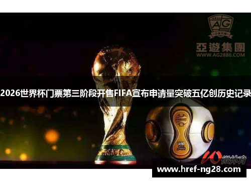 2026世界杯门票第三阶段开售FIFA宣布申请量突破五亿创历史记录 2026世界杯门票第三阶段开售FIFA宣布申请量突破五亿创历史记录