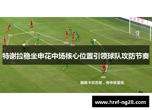 特谢拉稳坐申花中场核心位置引领球队攻防节奏