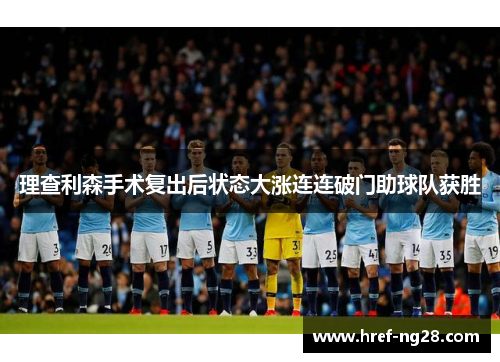 理查利森手术复出后状态大涨连连破门助球队获胜