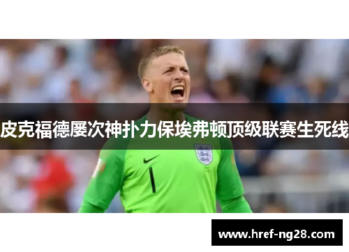 皮克福德屡次神扑力保埃弗顿顶级联赛生死线