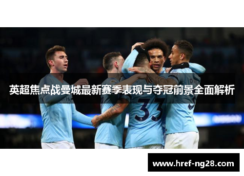 英超焦点战曼城最新赛季表现与夺冠前景全面解析