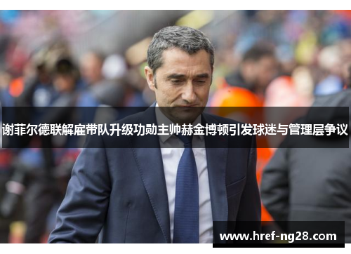 谢菲尔德联解雇带队升级功勋主帅赫金博顿引发球迷与管理层争议